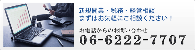 新規開業・税務・経営相談まずはお気軽にご相談ください！０６ - ６２２２ - ７７０７